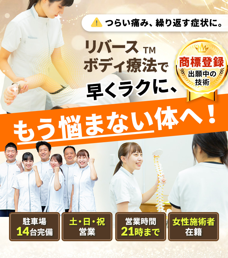 つらい痛み、繰り返す症状に。リバース™ボディ療法で早くラクに、もう悩まない体へ！商標登録出願中の技術 駐車場14台完備  土・日・祝営業 営業時間21時まで 女性施術者在籍