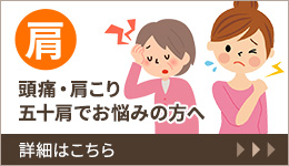 肩 頭痛・肩こり五十肩でお悩みの方へ 詳細はこちら