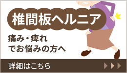 椎間板ヘルニア 痛み・痺れでお悩みの方へ 詳細はこちら